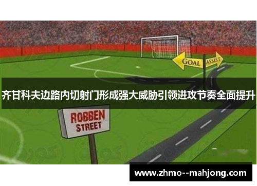 齐甘科夫边路内切射门形成强大威胁引领进攻节奏全面提升